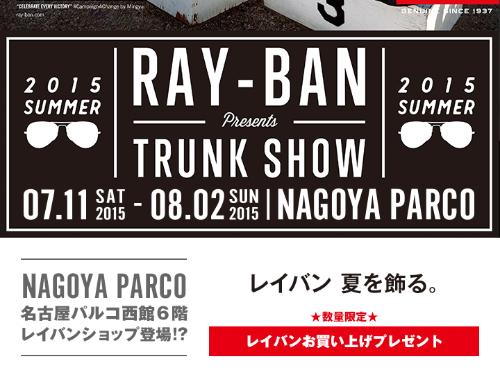 【Ray-Ban TRUNK SHOW(レイバントランクショー)】自分だけのレイバンと出逢えるスペシャルウィーク2015年7月11日（土）～8月2日（日） 名古屋パルコにレイバンショップ登場 圧倒される８００本のレイバン 限定モデル、限定カラー ニューモデルも続々登場 8月2日（日）をもって終了いたしました。