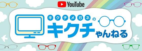 キクチメガネ公式YouTube「キクチゃんねる」絶賛配信中!!