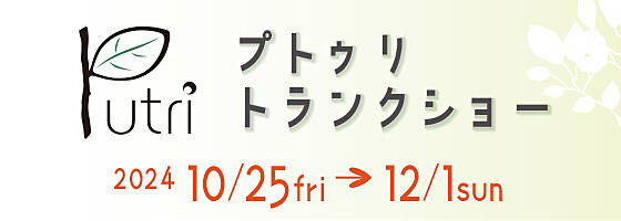 プトゥリトランクショー 2024.10/25(fri)-12/1(sun) 【関店限定】